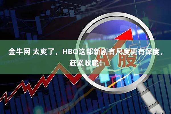 金牛网 太爽了，HBO这部新剧有尺度更有深度，赶紧收藏！