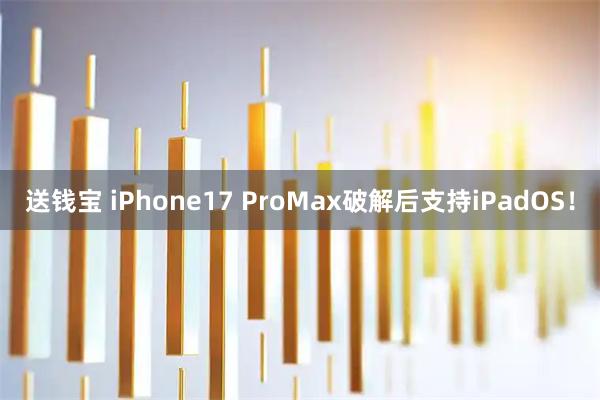 送钱宝 iPhone17 ProMax破解后支持iPadOS！