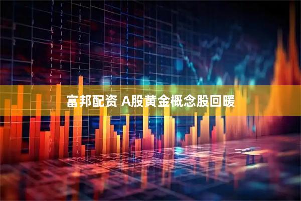富邦配资 A股黄金概念股回暖