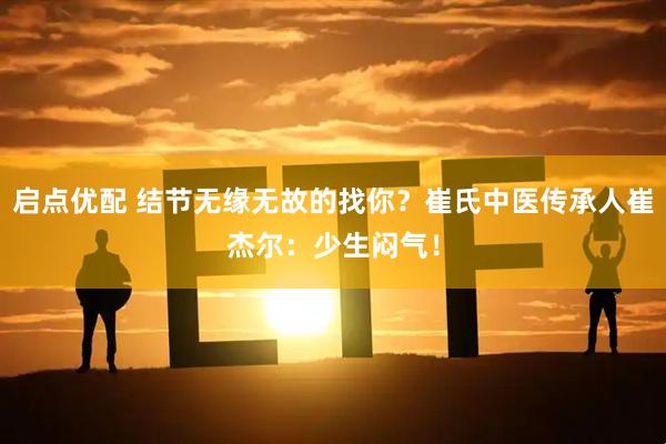 启点优配 结节无缘无故的找你？崔氏中医传承人崔杰尔：少生闷气！