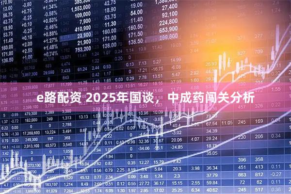 e路配资 2025年国谈，中成药闯关分析
