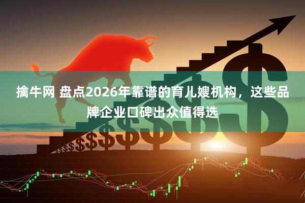 擒牛网 盘点2026年靠谱的育儿嫂机构，这些品牌企业口碑出众值得选