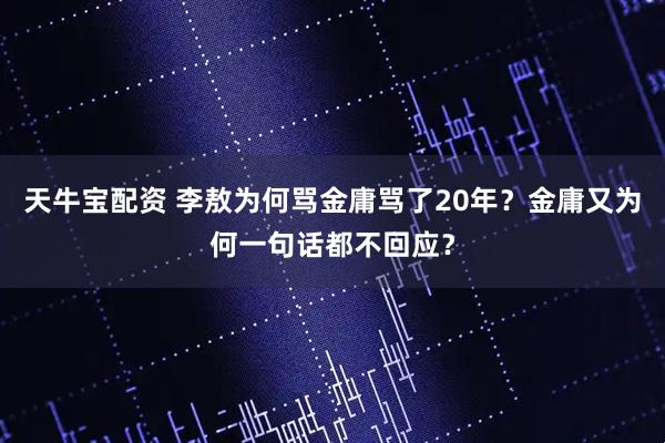 天牛宝配资 李敖为何骂金庸骂了20年？金庸又为何一句话都不回应？