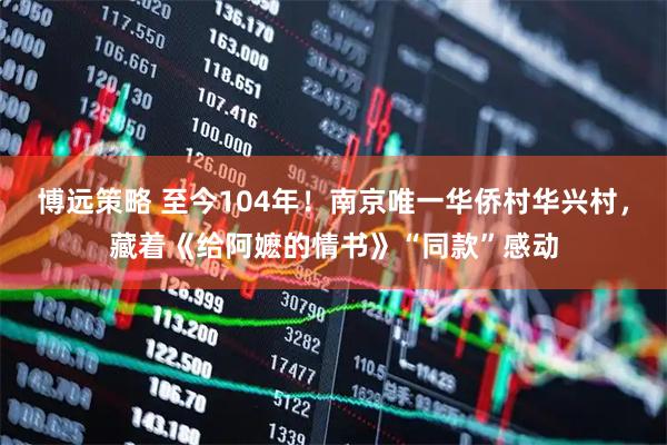 博远策略 至今104年！南京唯一华侨村华兴村，藏着《给阿嬷的情书》“同款”感动